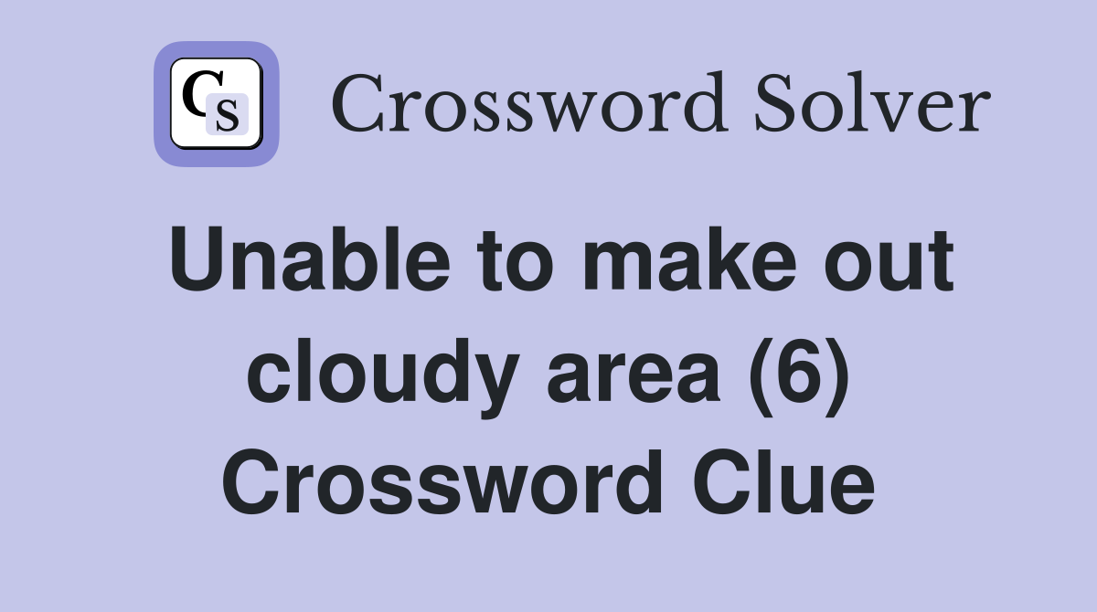 Unable to make out cloudy area (6) Crossword Clue