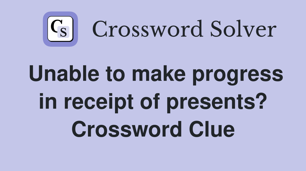Unable to make progress in receipt of presents? Crossword Clue