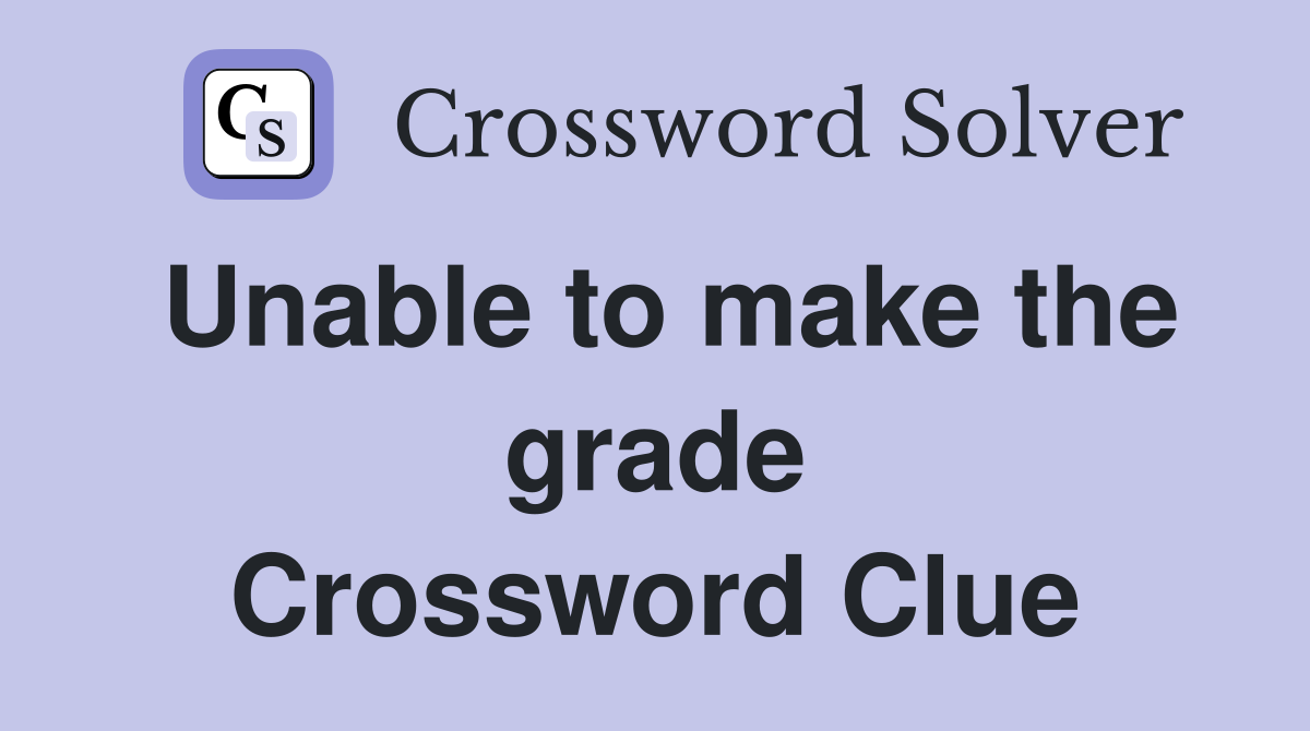 Unable to make the grade Crossword Clue