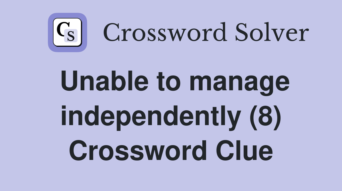 Unable to manage independently (8) Crossword Clue