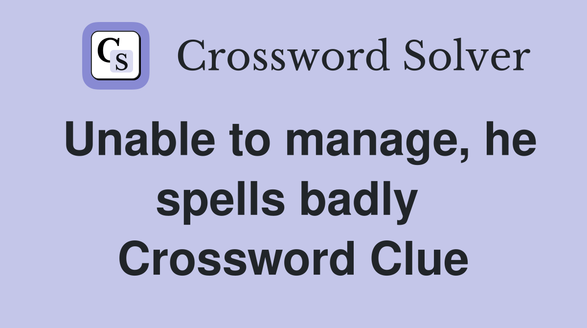Unable to manage, he spells badly  Crossword Clue