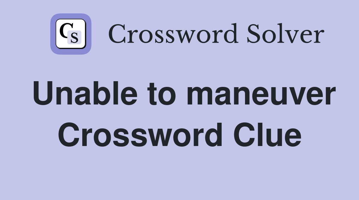 Unable to maneuver Crossword Clue