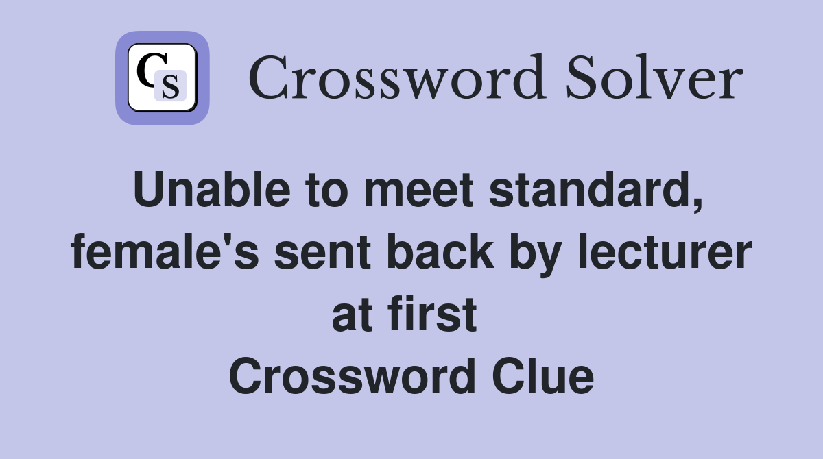 Unable to meet standard, female's sent back by lecturer at first  Crossword Clue