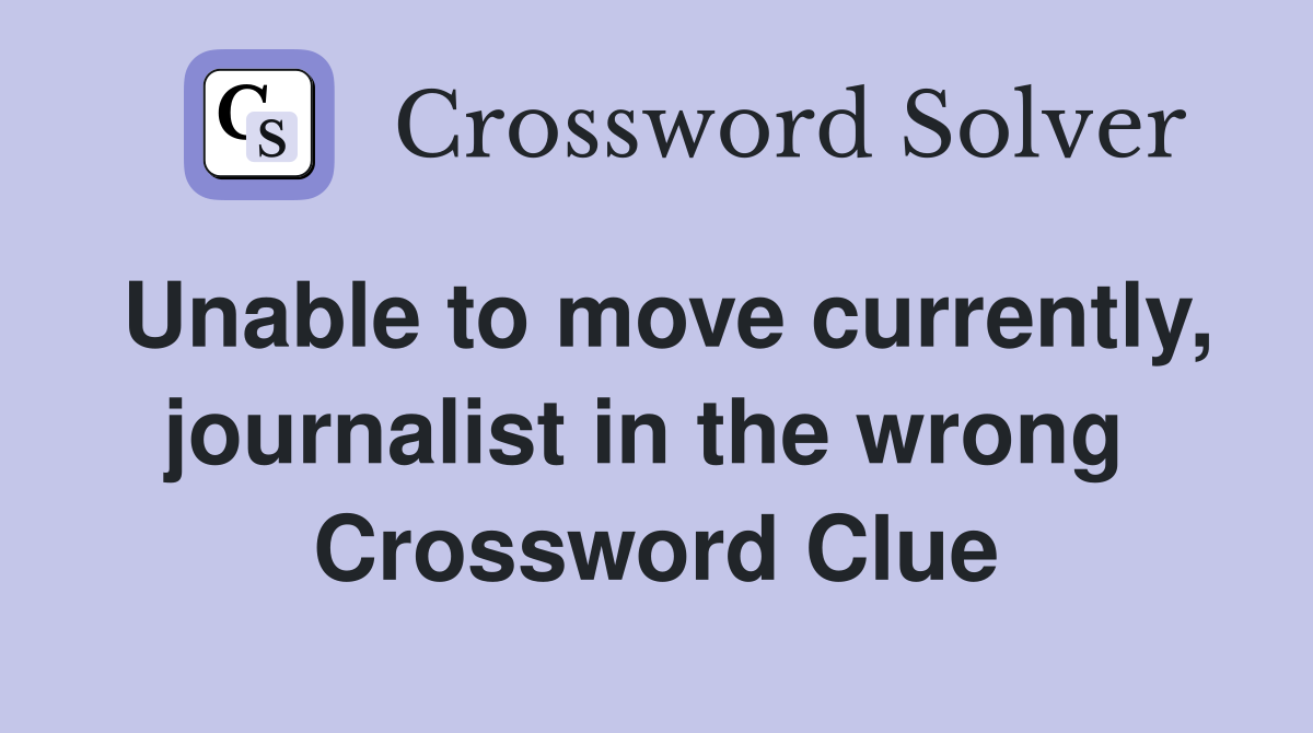 Unable to move currently, journalist in the wrong  Crossword Clue