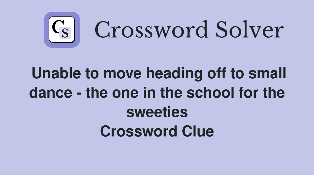 Unable to move heading off to small dance - the one in the school for the sweeties Crossword Clue