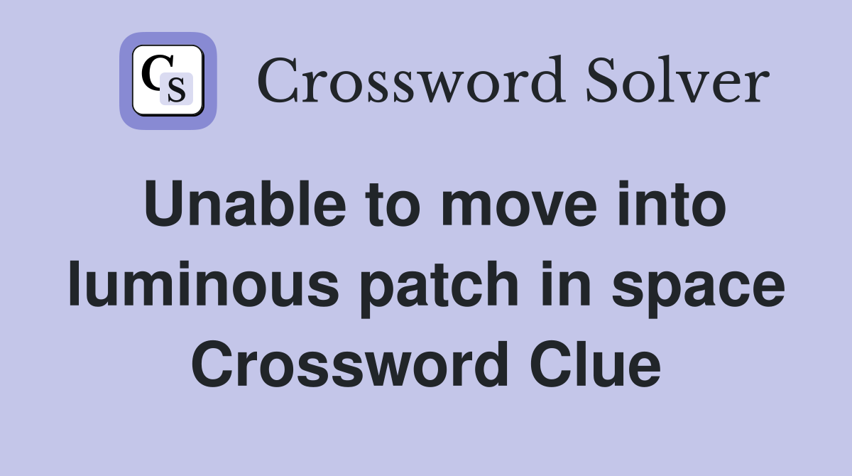Unable to move into luminous patch in space Crossword Clue