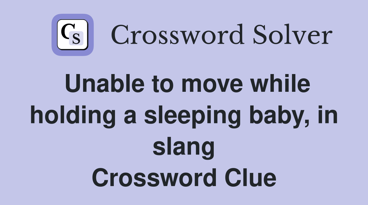 Unable to move while holding a sleeping baby, in slang Crossword Clue