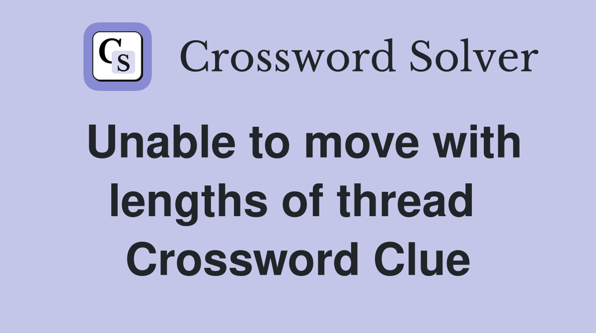 Unable to move with lengths of thread  Crossword Clue
