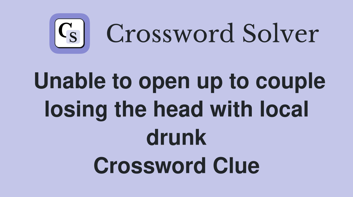 Unable to open up to couple losing the head with local drunk Crossword Clue