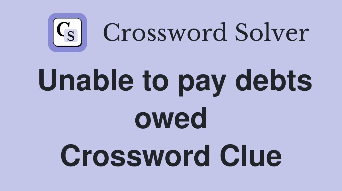 Unable to pay debts owed Crossword Clue