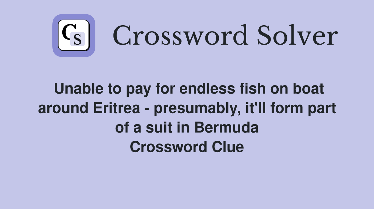 Unable to pay for endless fish on boat around Eritrea - presumably, it'll form part of a suit in Bermuda Crossword Clue