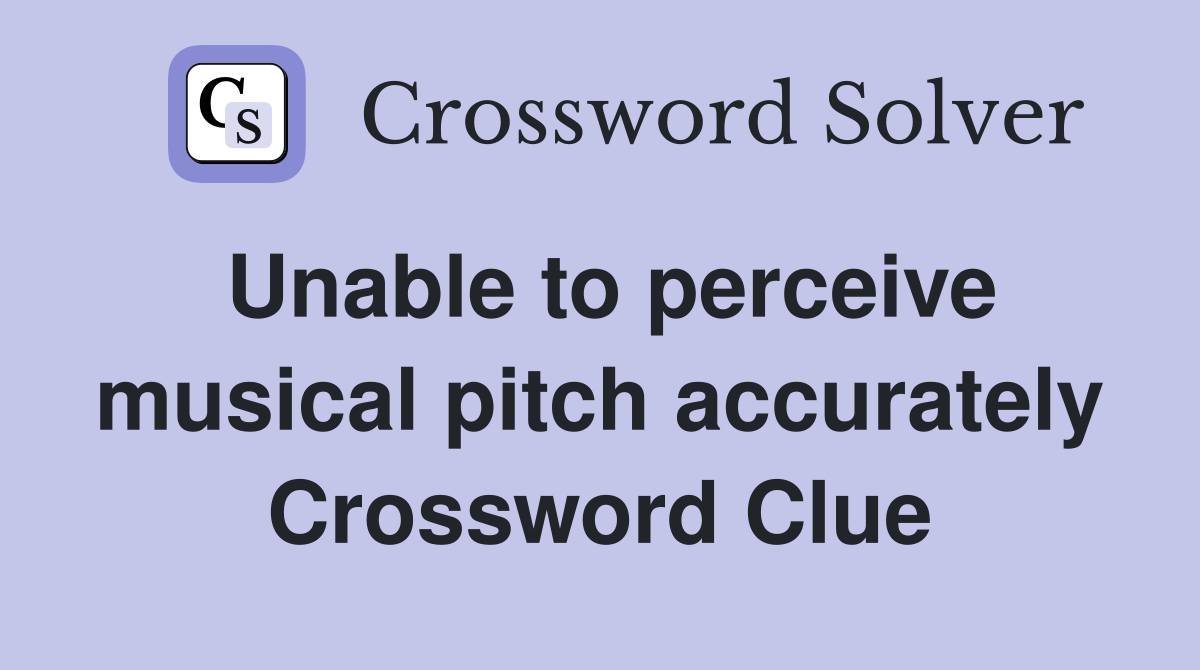 Unable to perceive musical pitch accurately Crossword Clue