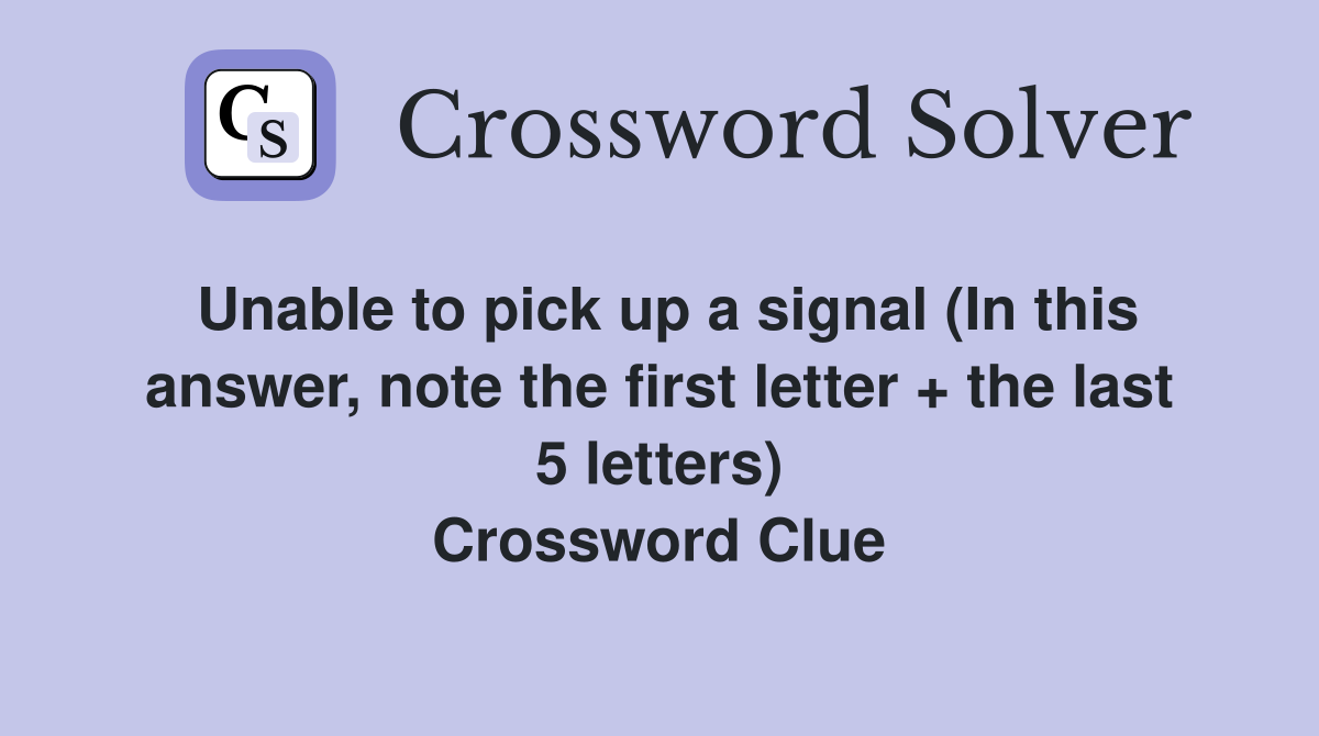 Unable to pick up a signal (In this answer, note the first letter + the last 5 letters) Crossword Clue