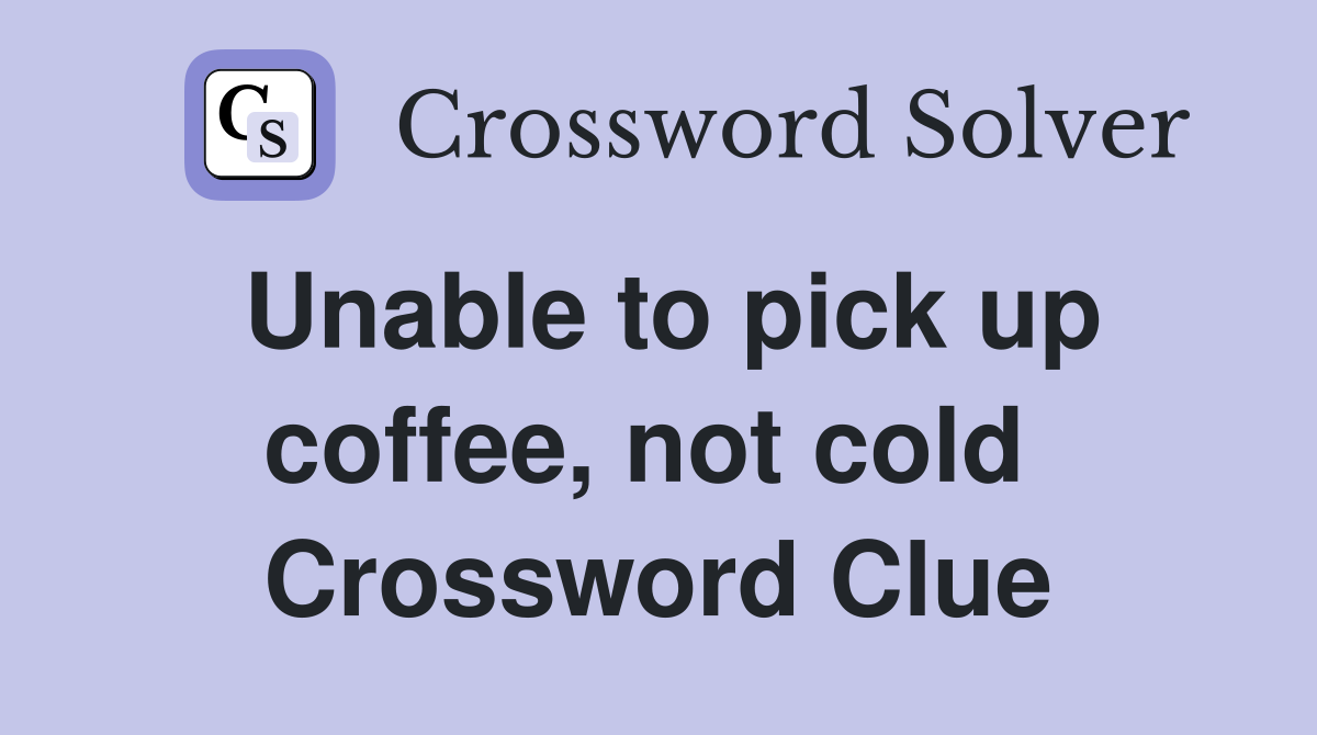 Unable to pick up coffee, not cold  Crossword Clue