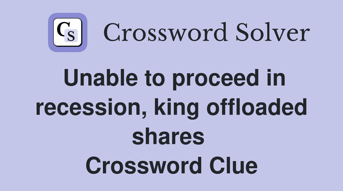 Unable to proceed in recession, king offloaded shares  Crossword Clue