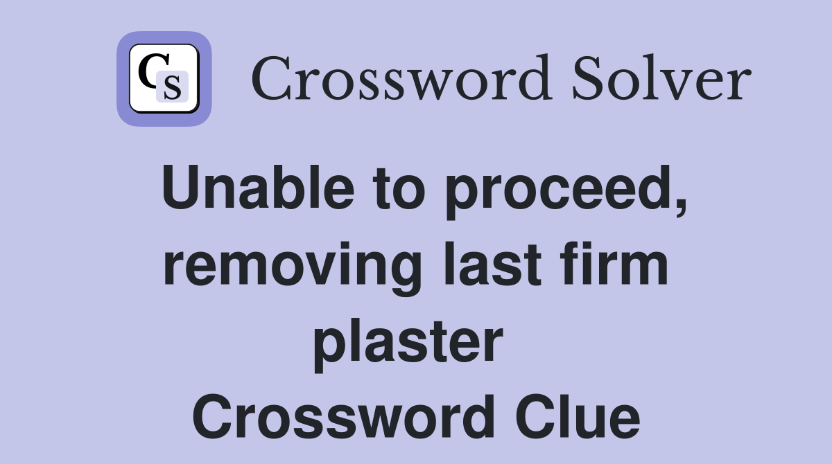 Unable to proceed, removing last firm plaster  Crossword Clue