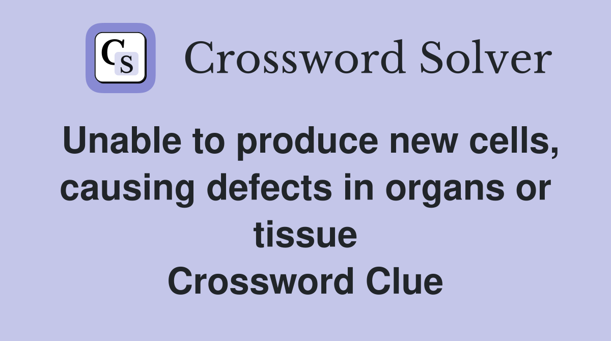 Unable to produce new cells, causing defects in organs or tissue Crossword Clue