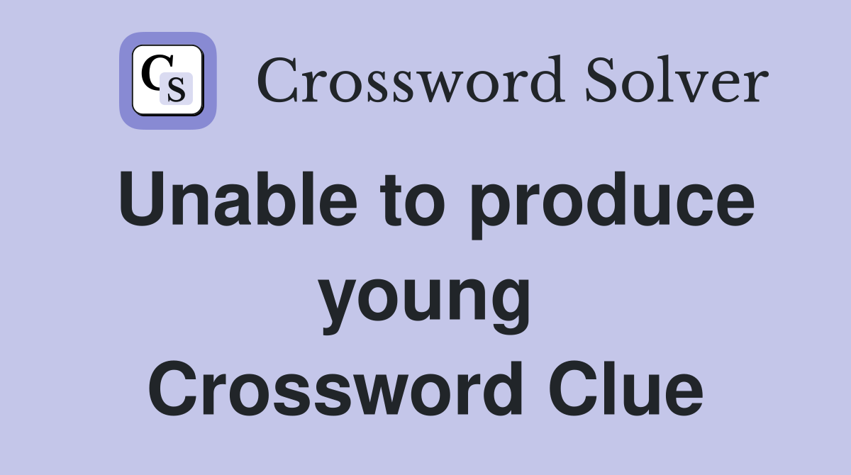 Unable to produce young Crossword Clue