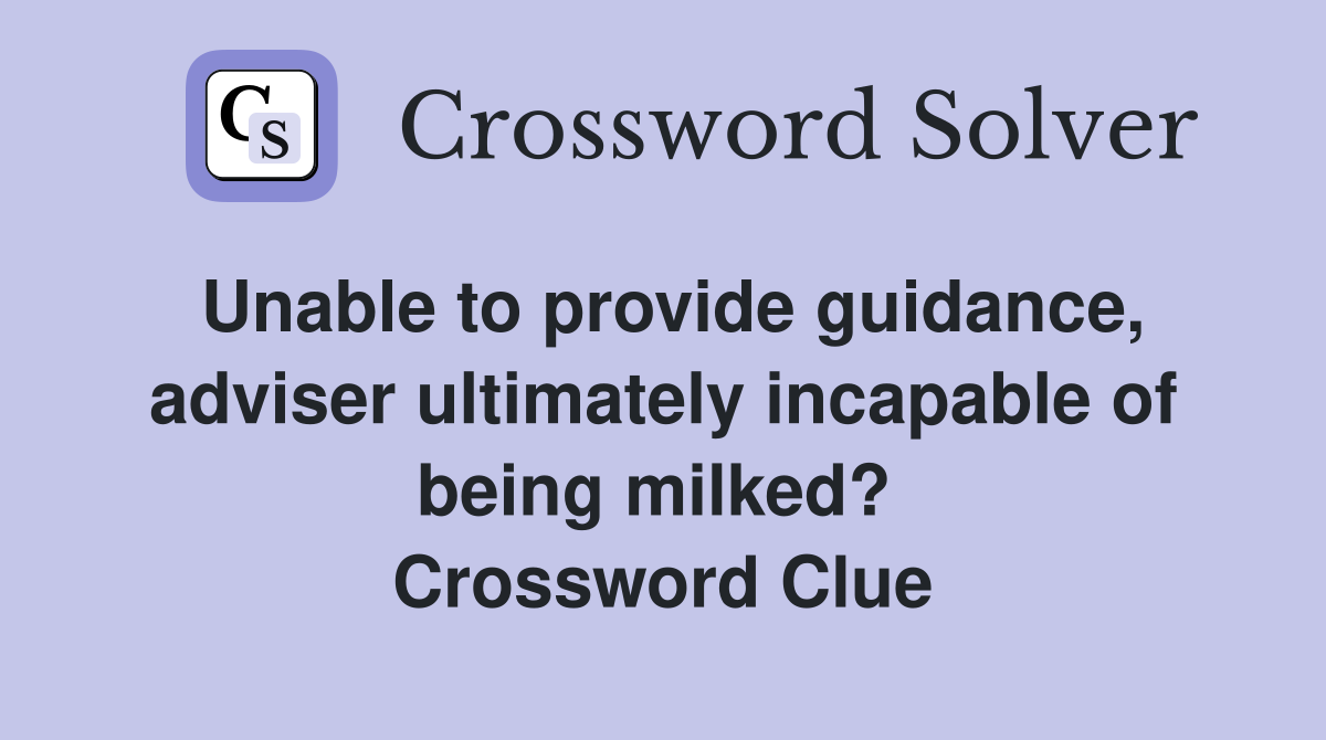 Unable to provide guidance, adviser ultimately incapable of being milked?  Crossword Clue