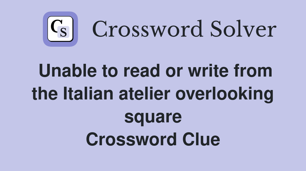 Unable to read or write from the Italian atelier overlooking square Crossword Clue