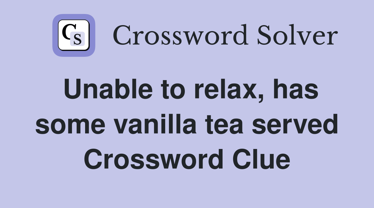 Unable to relax, has some vanilla tea served Crossword Clue