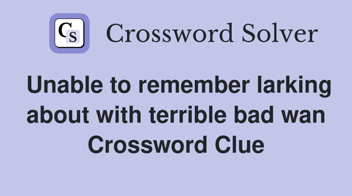 Unable to remember larking about with terrible bad wan Crossword Clue