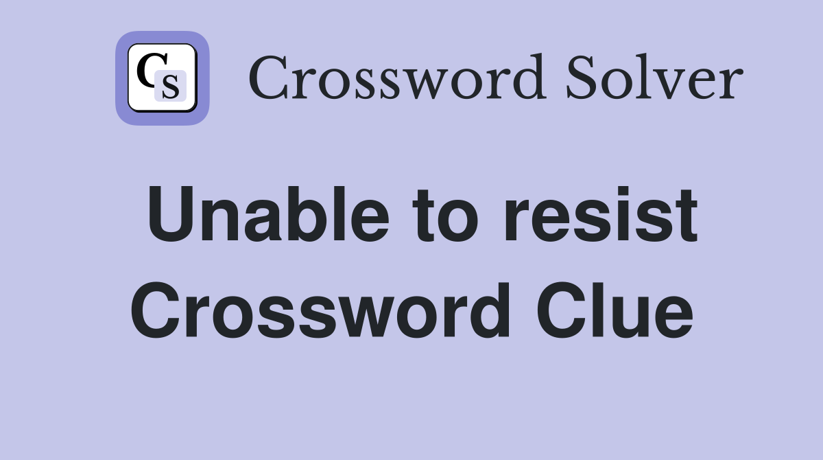 Unable to resist Crossword Clue