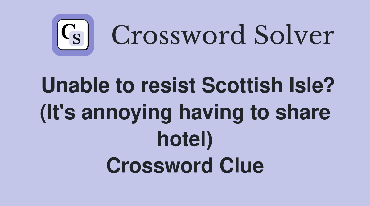 Unable to resist Scottish Isle? (It's annoying having to share hotel) Crossword Clue