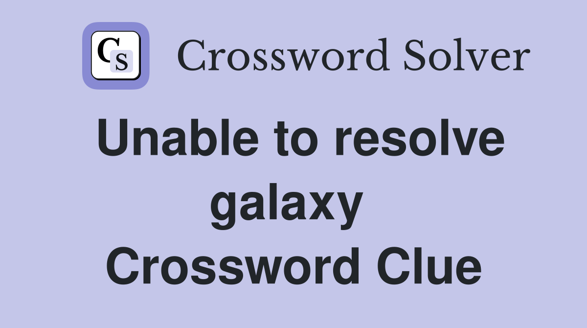 Unable to resolve galaxy  Crossword Clue