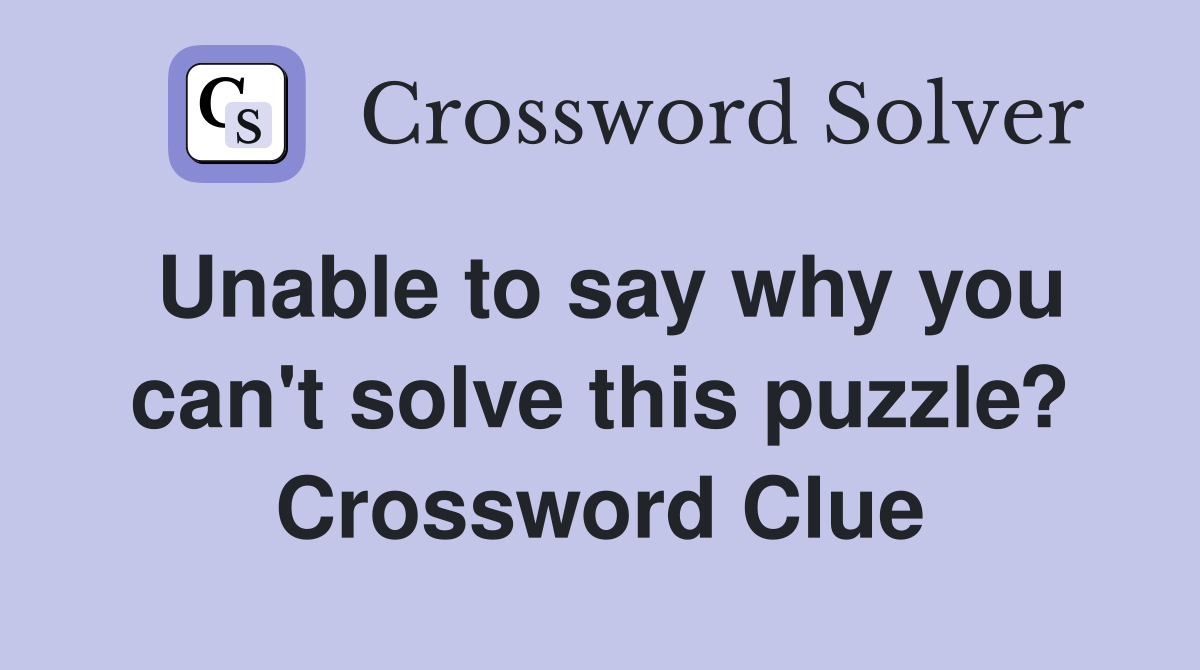 Unable to say why you can't solve this puzzle? Crossword Clue