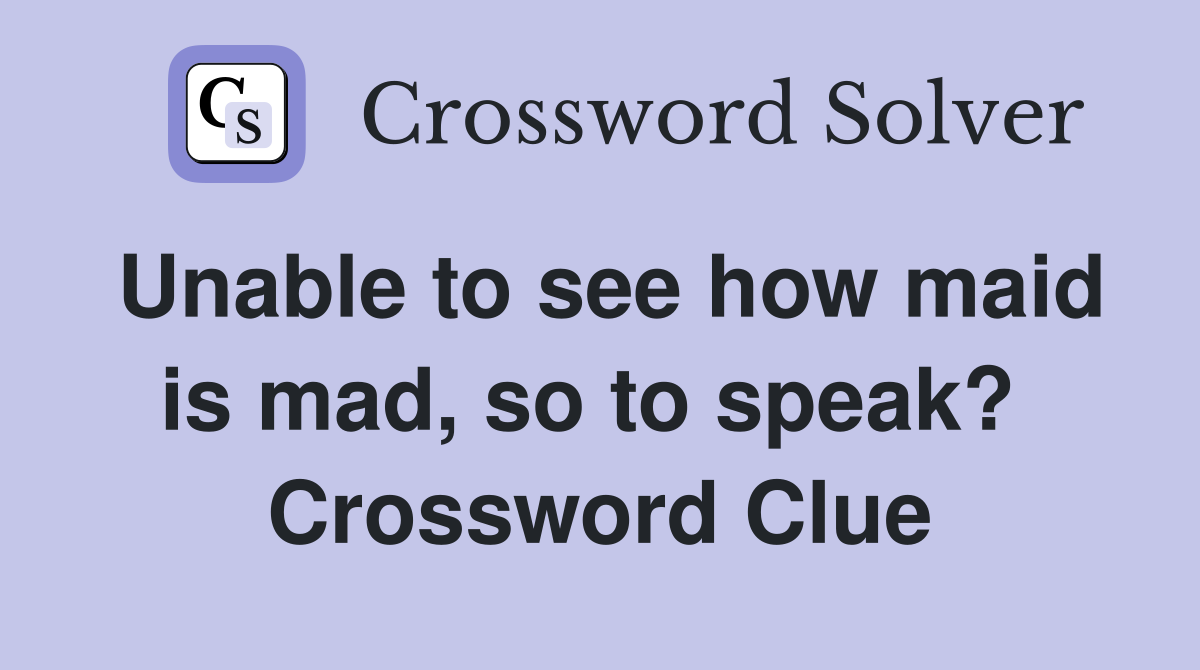 Unable to see how maid is mad, so to speak?  Crossword Clue