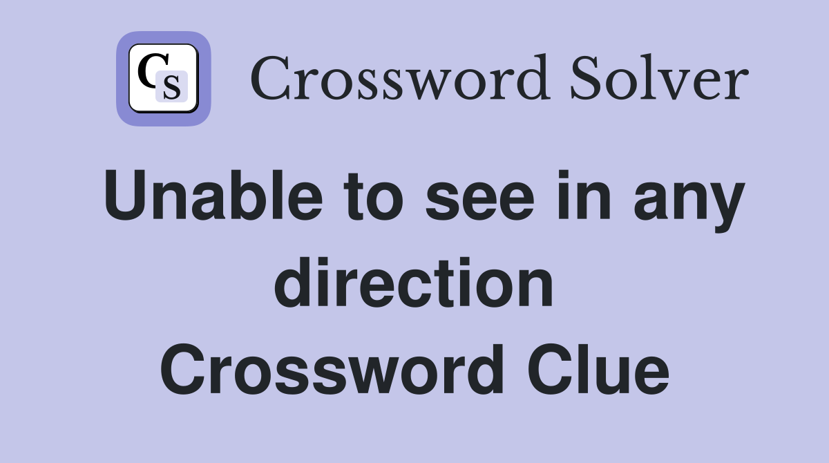 Unable to see in any direction Crossword Clue