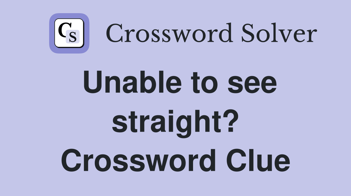 Unable to see straight? Crossword Clue