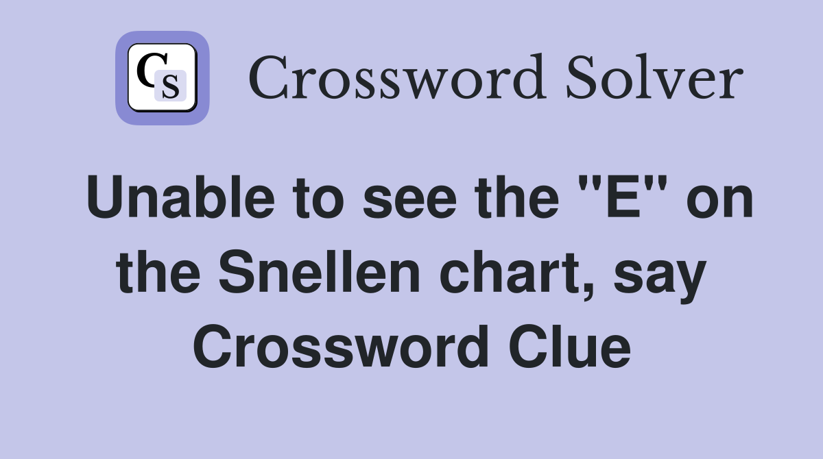 Unable to see the "E" on the Snellen chart, say Crossword Clue