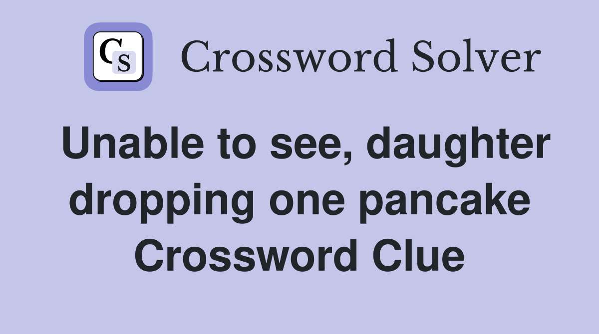 Unable to see, daughter dropping one pancake Crossword Clue