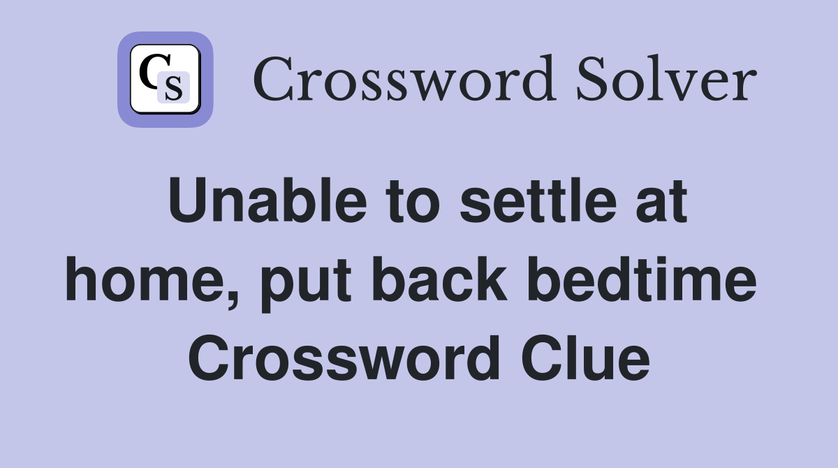 Unable to settle at home, put back bedtime  Crossword Clue