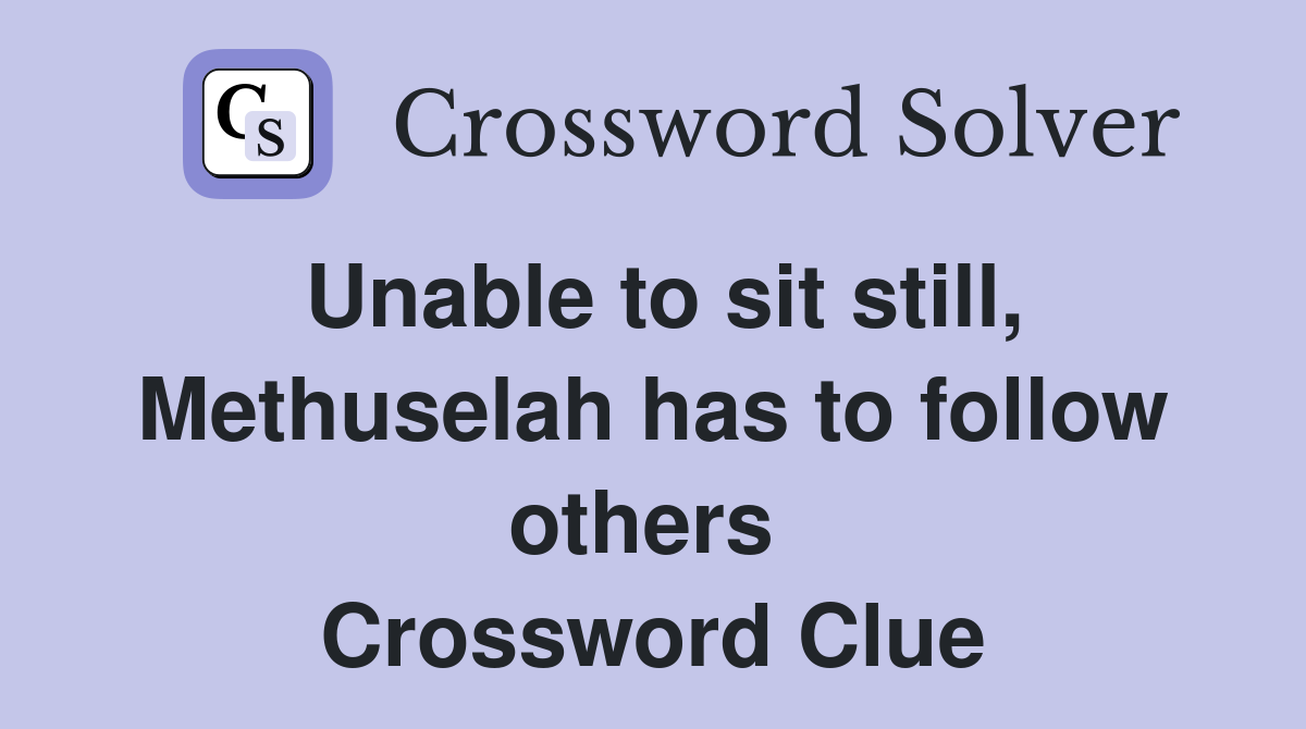 Unable to sit still, Methuselah has to follow others  Crossword Clue