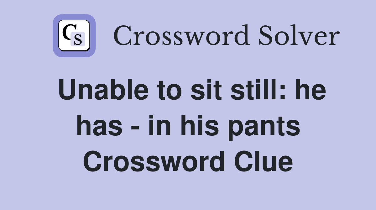 Unable to sit still: he has - in his pants Crossword Clue