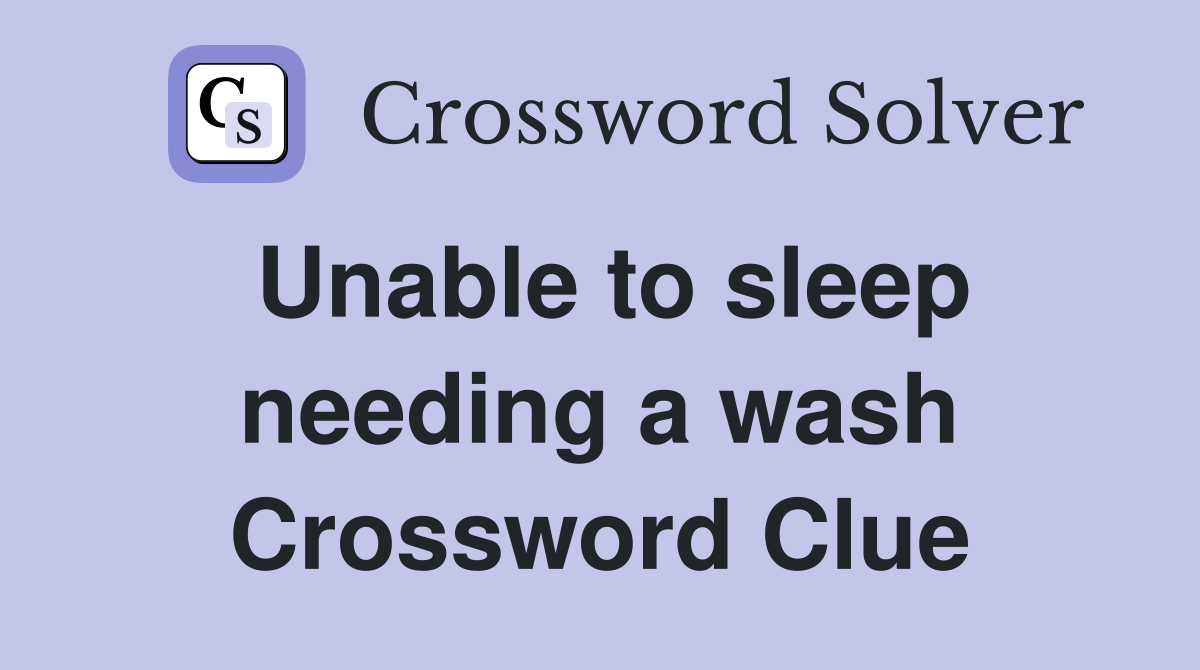Unable to sleep needing a wash Crossword Clue