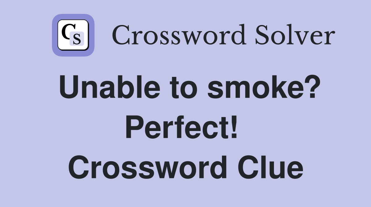 Unable to smoke? Perfect!  Crossword Clue