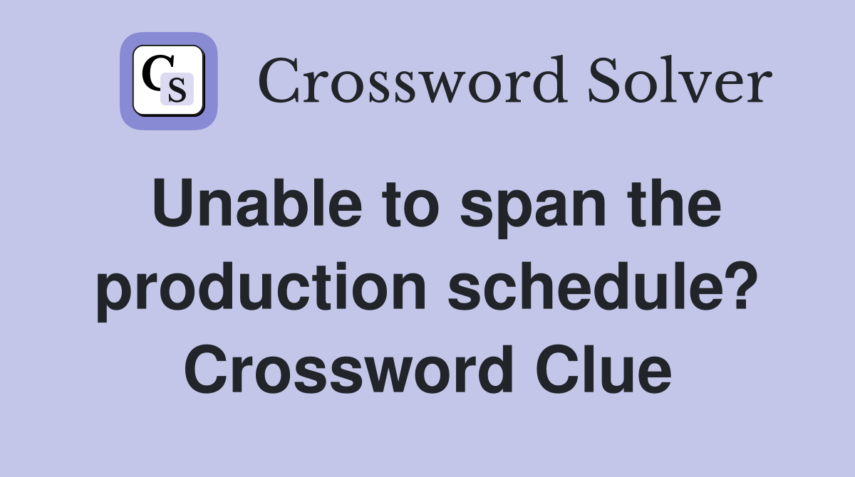 Unable to span the production schedule? Crossword Clue
