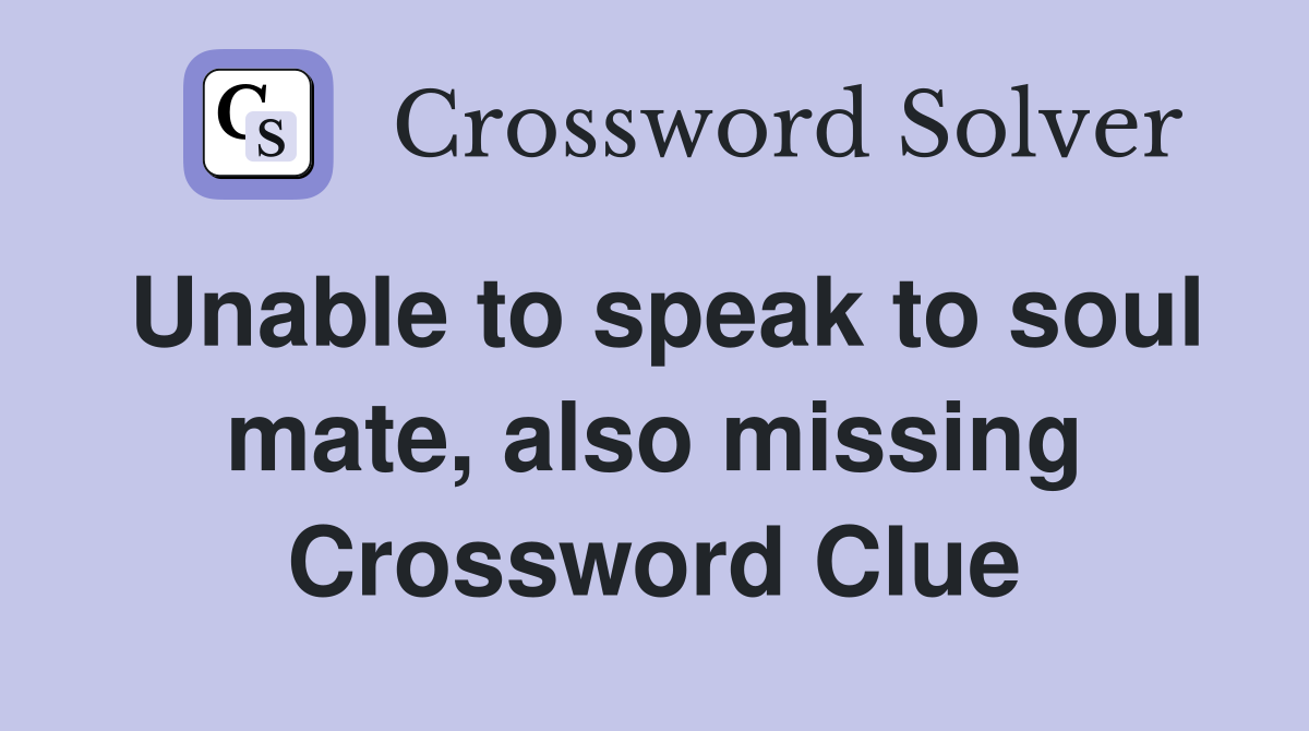 Unable to speak to soul mate, also missing Crossword Clue