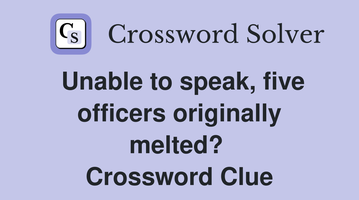 Unable to speak, five officers originally melted?  Crossword Clue