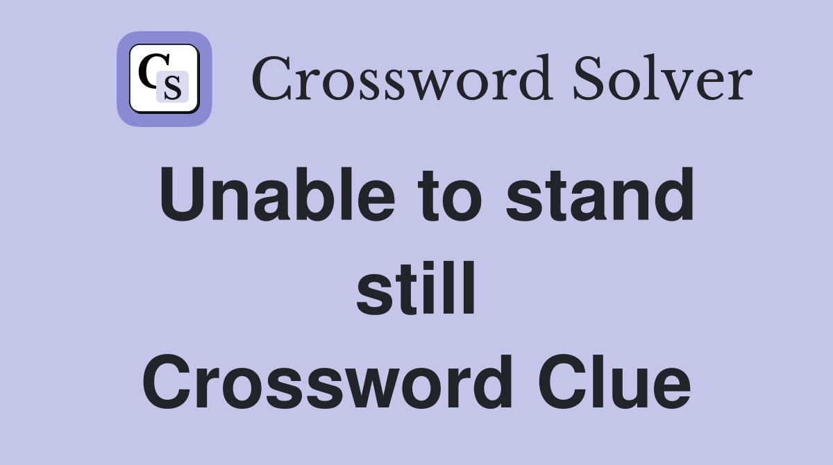 Unable to stand still Crossword Clue