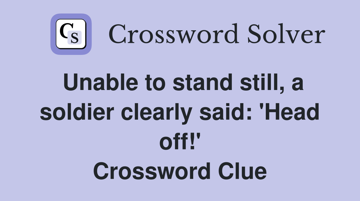 Unable to stand still, a soldier clearly said: 'Head off!' Crossword Clue
