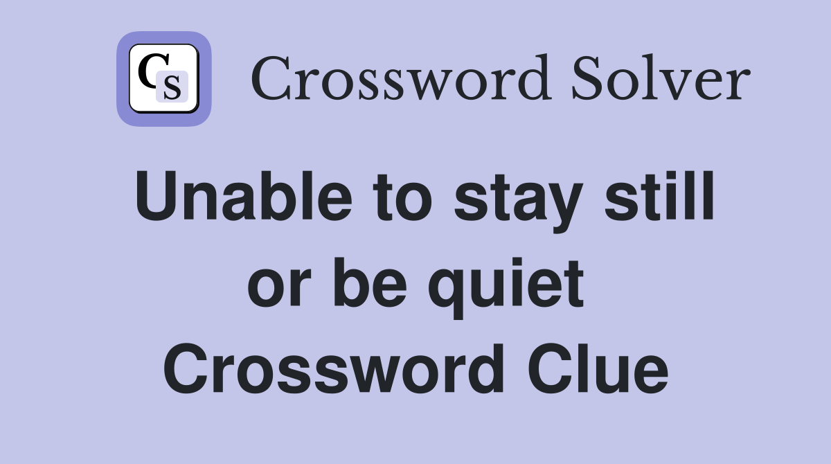 Unable to stay still or be quiet Crossword Clue
