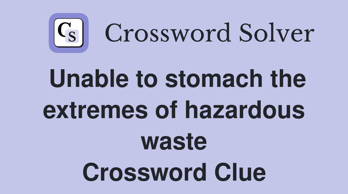 Unable to stomach the extremes of hazardous waste Crossword Clue