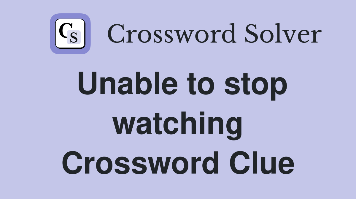 Unable to stop watching Crossword Clue