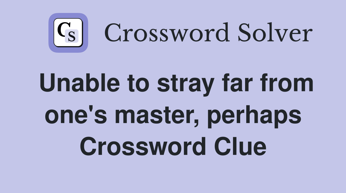 Unable to stray far from one's master, perhaps Crossword Clue