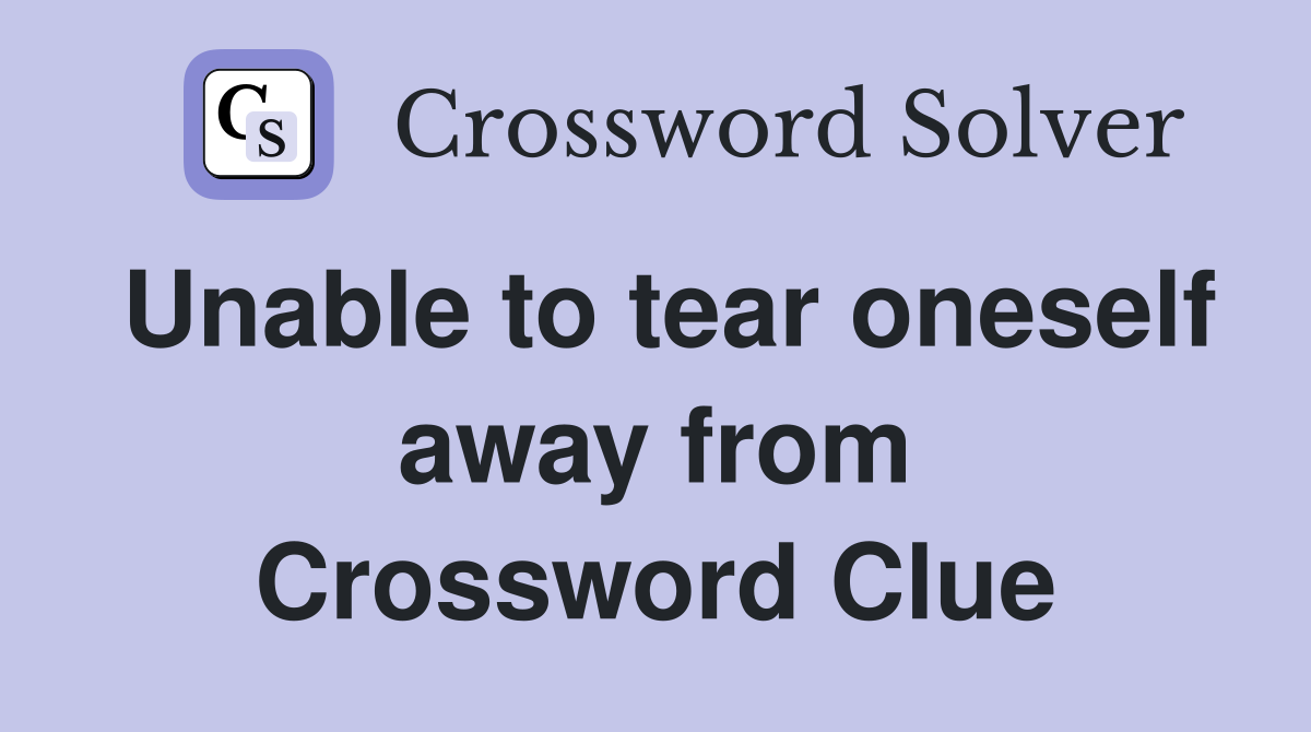 Unable to tear oneself away from Crossword Clue
